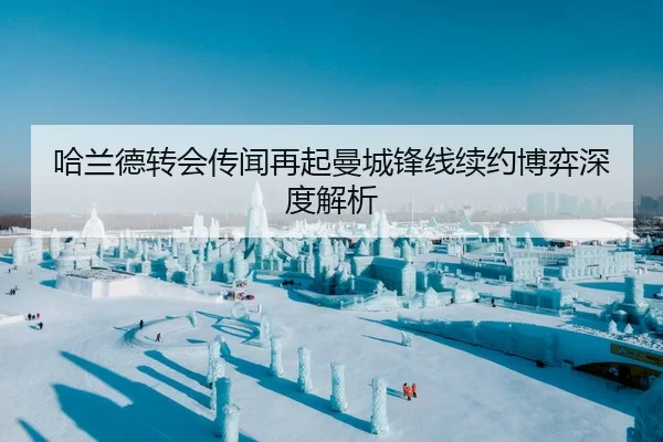 哈兰德转会传闻再起曼城锋线续约博弈深度解析